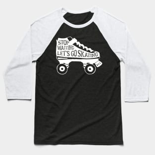 Shoes Roller Skates Stop Waiting Lets Go Skating Baseball T-Shirt